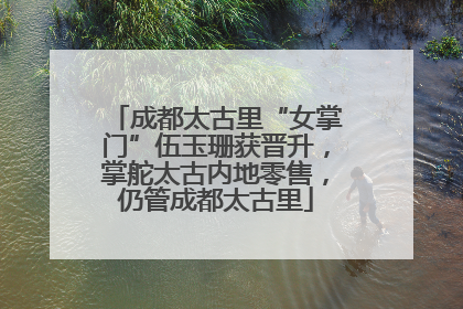 成都太古里“女掌门”伍玉珊获晋升，掌舵太古内地零售，仍管成都太古里