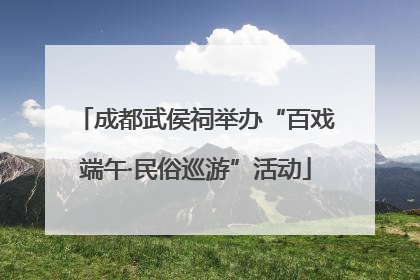 成都武侯祠举办“百戏端午·民俗巡游”活动