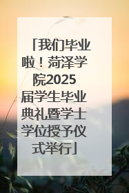 我们毕业啦！菏泽学院2025届学生毕业典礼暨学士学位授予仪式举行