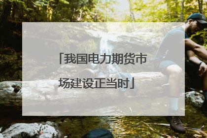 我国电力期货市场建设正当时