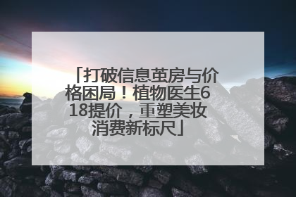 打破信息茧房与价格困局！植物医生618提价，重塑美妆消费新标尺