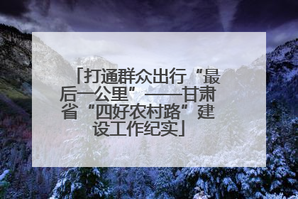 打通群众出行“最后一公里”——甘肃省“四好农村路”建设工作纪实