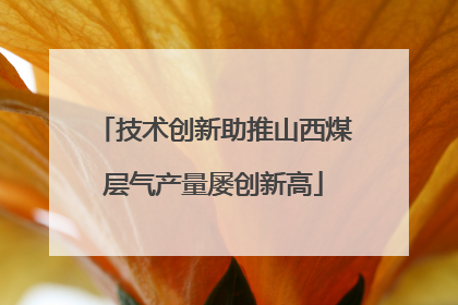 技术创新助推山西煤层气产量屡创新高