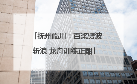 抚州临川：百桨劈波斩浪 龙舟训练正酣