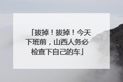 拔掉！拔掉！今天下班前，山西人务必检查下自己的车