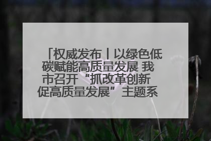 权威发布丨以绿色低碳赋能高质量发展 我市召开“抓改革创新 促高质量发展”主题系列新闻发布会第七场