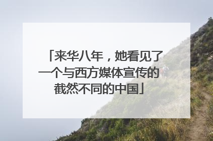 来华八年，她看见了一个与西方媒体宣传的截然不同的中国