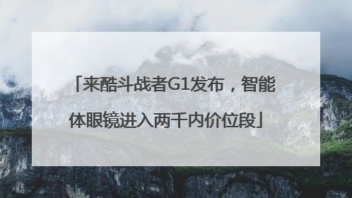 来酷斗战者G1发布，智能体眼镜进入两千内价位段
