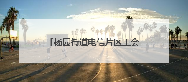 杨园街道电信片区工会小组：粽情端午送安康 “益心暖新”零距离