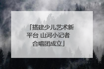 搭建少儿艺术新平台 山河小记者合唱团成立