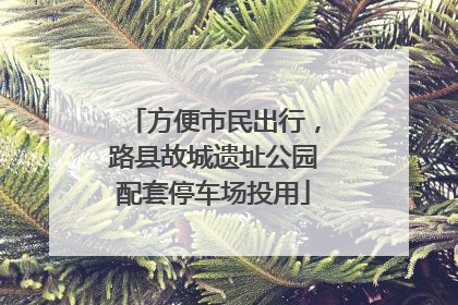 方便市民出行，路县故城遗址公园配套停车场投用