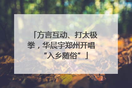 方言互动、打太极拳，华晨宇郑州开唱“入乡随俗”
