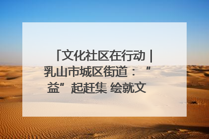 文化社区在行动｜乳山市城区街道：“益”起赶集 绘就文化社区新图景