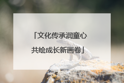 文化传承润童心 共绘成长新画卷