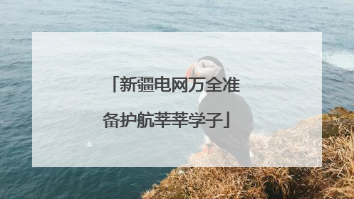 新疆电网万全准备护航莘莘学子