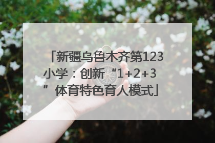 新疆乌鲁木齐第123小学：创新“1+2+3”体育特色育人模式