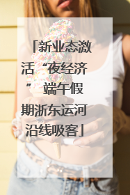 新业态激活“夜经济” 端午假期浙东运河沿线吸客