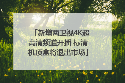 新增两卫视4K超高清频道开播 标清机顶盒将退出市场