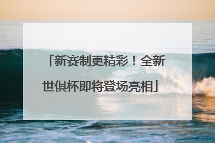 新赛制更精彩！全新世俱杯即将登场亮相