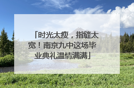 时光太瘦，指缝太宽！南京九中这场毕业典礼温情满满