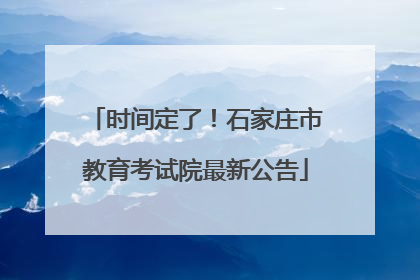 时间定了！石家庄市教育考试院最新公告