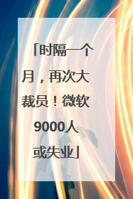 时隔一个月，再次大裁员！微软9000人或失业
