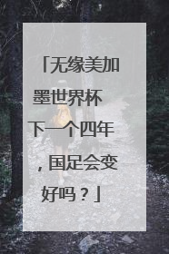 无缘美加墨世界杯 下一个四年，国足会变好吗？