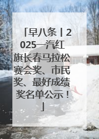 早八条丨2025一汽红旗长春马拉松赛会奖、市民奖、最好成绩奖名单公示！
