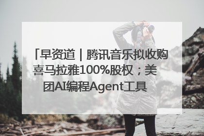 早资道｜腾讯音乐拟收购喜马拉雅100%股权；美团AI编程Agent工具NoCode上线