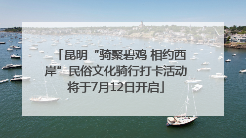 昆明“骑聚碧鸡 相约西岸”民俗文化骑行打卡活动将于7月12日开启