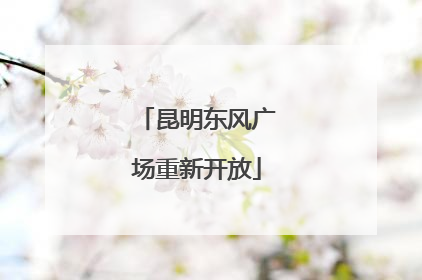 昆明东风广场重新开放