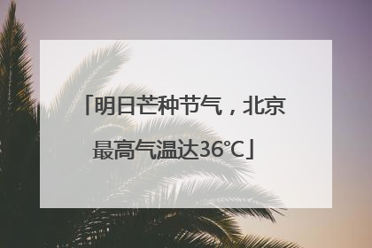 明日芒种节气，北京最高气温达36℃