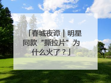 春城夜谭｜明星同款“撕拉片”为什么火了？