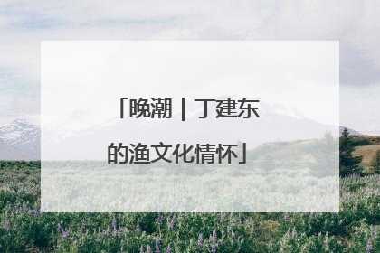 晚潮｜丁建东的渔文化情怀