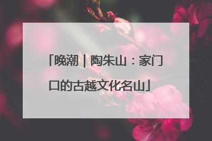 晚潮｜陶朱山：家门口的古越文化名山