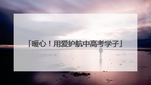暖心！用爱护航中高考学子