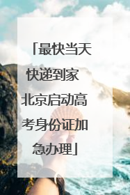 最快当天快递到家 北京启动高考身份证加急办理