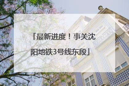最新进度！事关沈阳地铁3号线东段