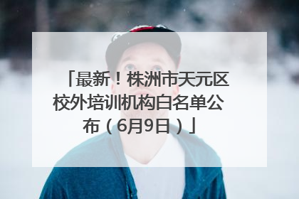 最新！株洲市天元区校外培训机构白名单公布（6月9日）