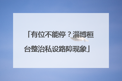 有位不能停？淄博桓台整治私设路障现象