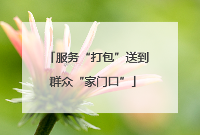 服务“打包”送到群众“家门口”