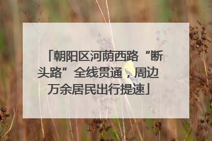 朝阳区河荫西路“断头路”全线贯通，周边万余居民出行提速