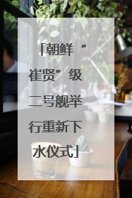 朝鲜“崔贤”级二号舰举行重新下水仪式