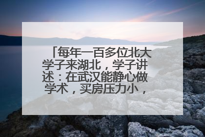 每年一百多位北大学子来湖北，学子讲述：在武汉能静心做学术，买房压力小，创业成本低