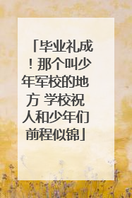 毕业礼成！那个叫少年军校的地方 学校祝人和少年们前程似锦