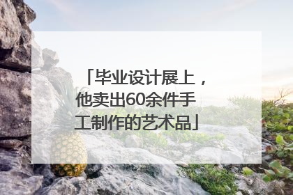 毕业设计展上，他卖出60余件手工制作的艺术品