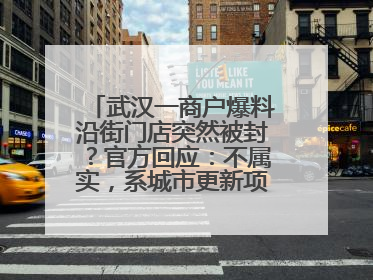武汉一商户爆料沿街门店突然被封？官方回应：不属实，系城市更新项目征迁打围，此前已公示
