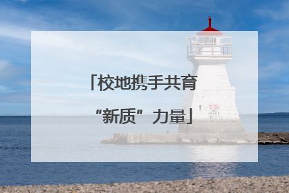 校地携手共育“新质”力量