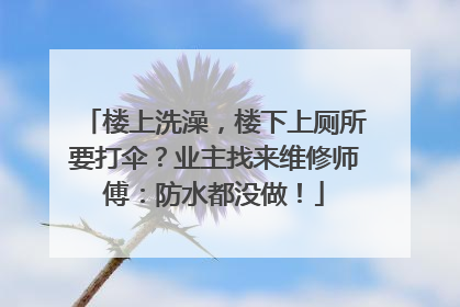 楼上洗澡，楼下上厕所要打伞？业主找来维修师傅：防水都没做！