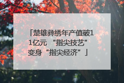 楚雄彝绣年产值破11亿元 “指尖技艺”变身“指尖经济”